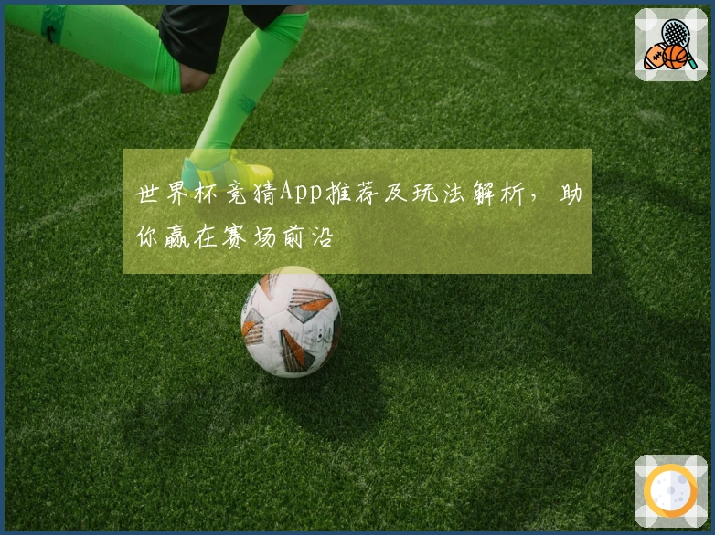 世界杯竞猜App推荐及玩法解析，助你赢在赛场前沿