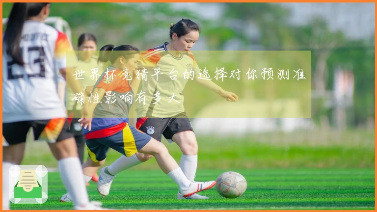 世界杯竞猜平台的选择对你预测准确性影响有多大