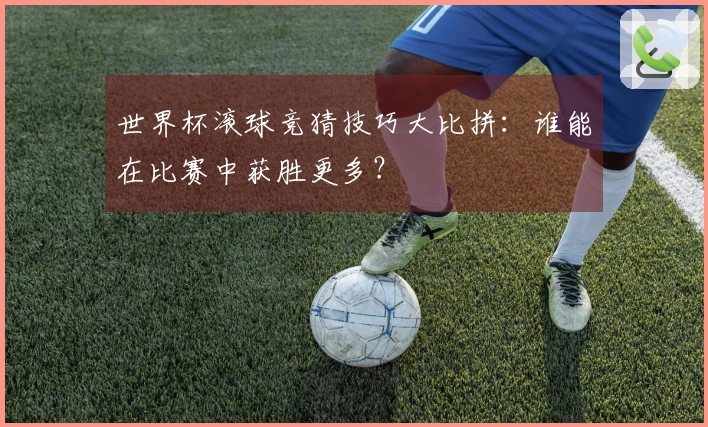世界杯滚球竞猜技巧大比拼：谁能在比赛中获胜更多？