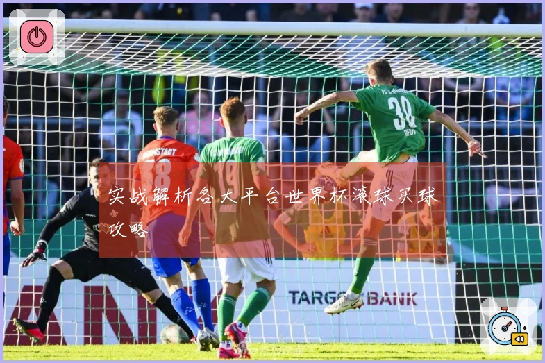实战解析各大平台世界杯滚球买球攻略