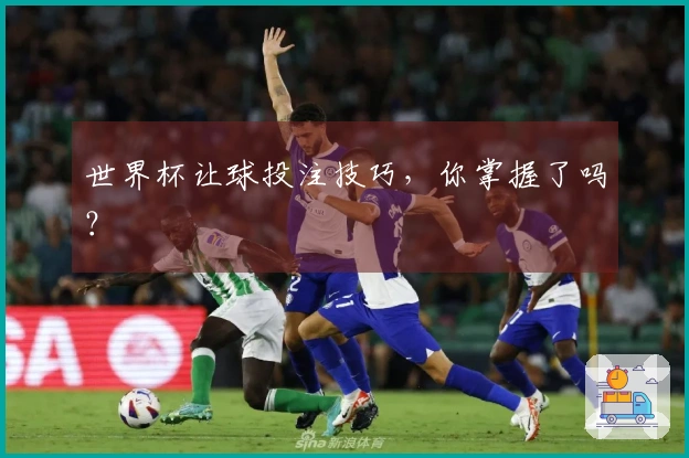 世界杯让球投注技巧，你掌握了吗？