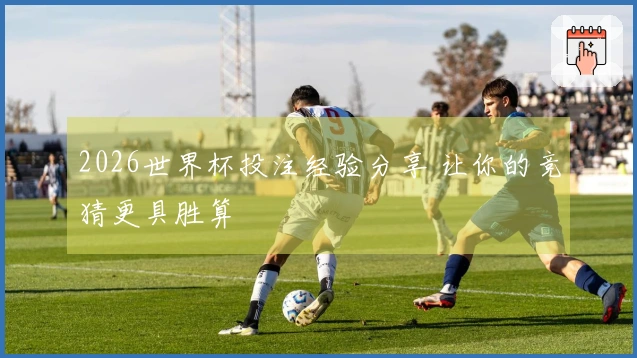 2026世界杯投注经验分享 让你的竞猜更具胜算