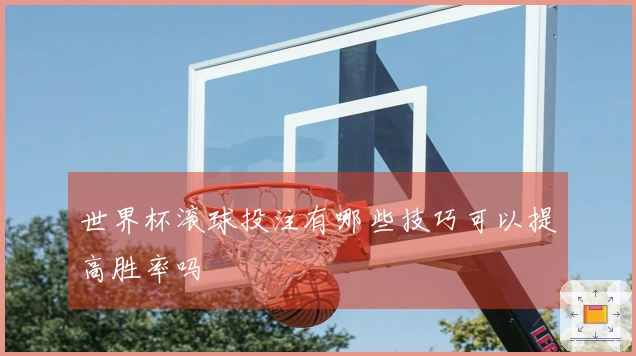 世界杯滚球投注有哪些技巧可以提高胜率吗