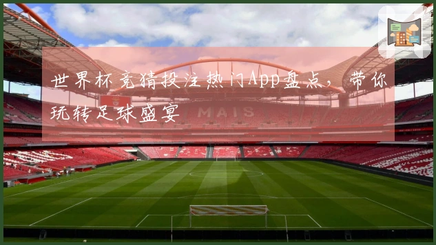 世界杯竞猜投注热门App盘点，带你玩转足球盛宴