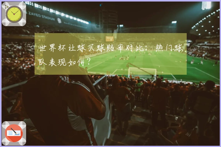 世界杯让球买球赔率对比：热门球队表现如何？