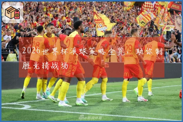 2026世界杯滚球策略全览，助你制胜竞猜战场