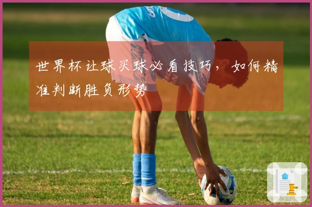 世界杯让球买球必看技巧，如何精准判断胜负形势