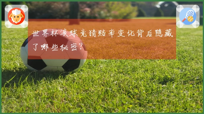 世界杯滚球竞猜赔率变化背后隐藏了哪些秘密？