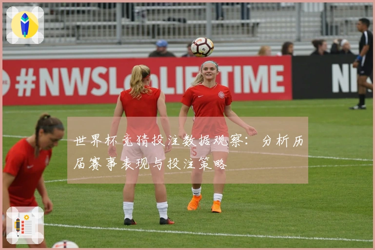 世界杯竞猜投注数据观察：分析历届赛事表现与投注策略