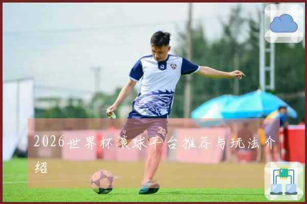 2026世界杯滚球平台推荐与玩法介绍