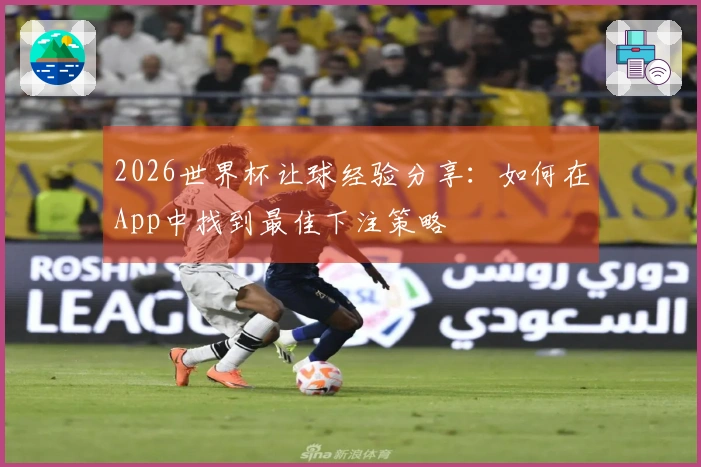 2026世界杯让球经验分享：如何在App中找到最佳下注策略