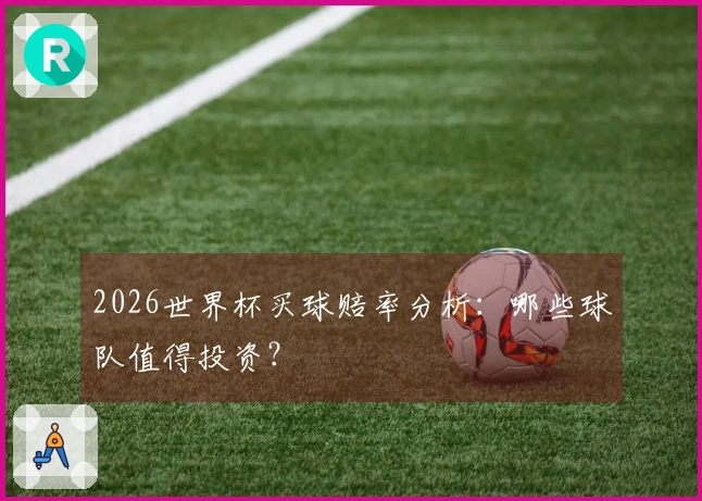 2026世界杯买球赔率分析：哪些球队值得投资？