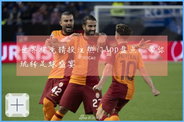 世界杯竞猜投注热门App盘点，带你玩转足球盛宴