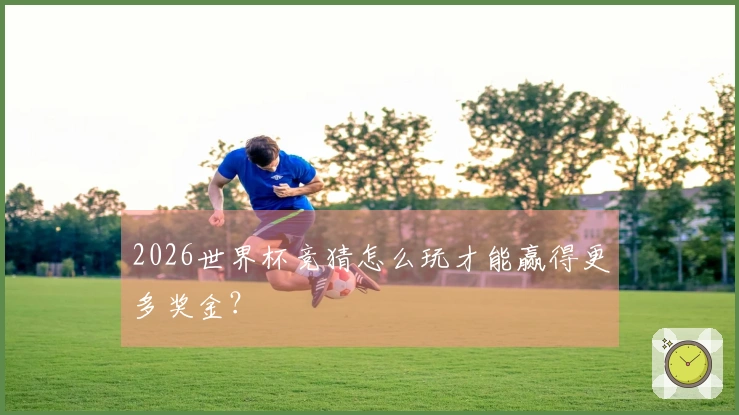 2026世界杯竞猜怎么玩才能赢得更多奖金？