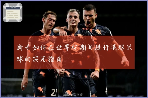 新手如何在世界杯期间进行滚球买球的实用指南