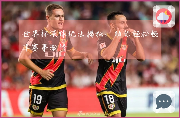 世界杯滚球玩法揭秘，助你轻松畅享赛事激情